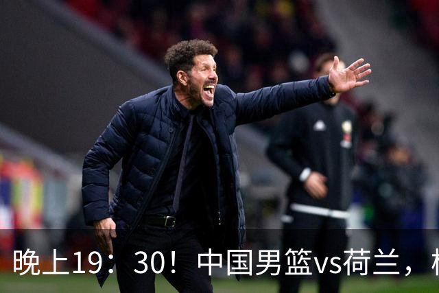 晚上19：30！中国男篮vs荷兰，杨瀚森迎首秀，4人确定核心地位